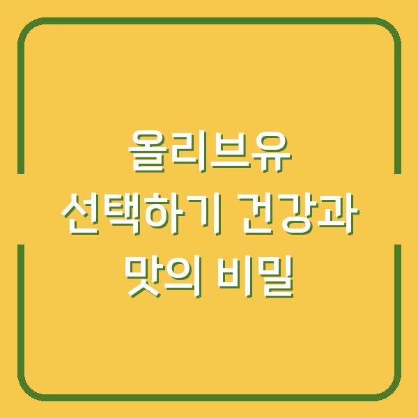 올리브유 선택하기 건강과 맛의 비밀