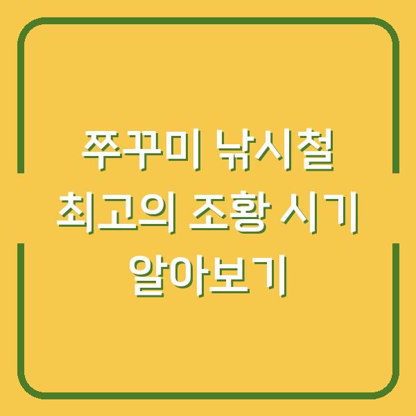 쭈꾸미 낚시철 최고의 조황 시기 알아보기