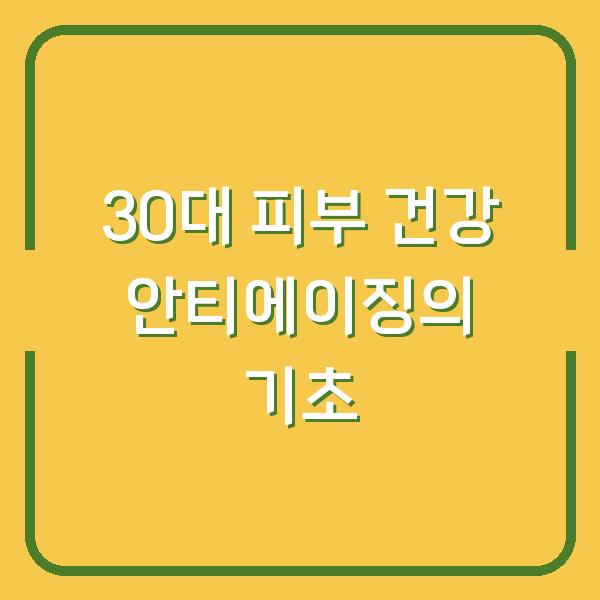 30대 피부 건강 안티에이징의 기초