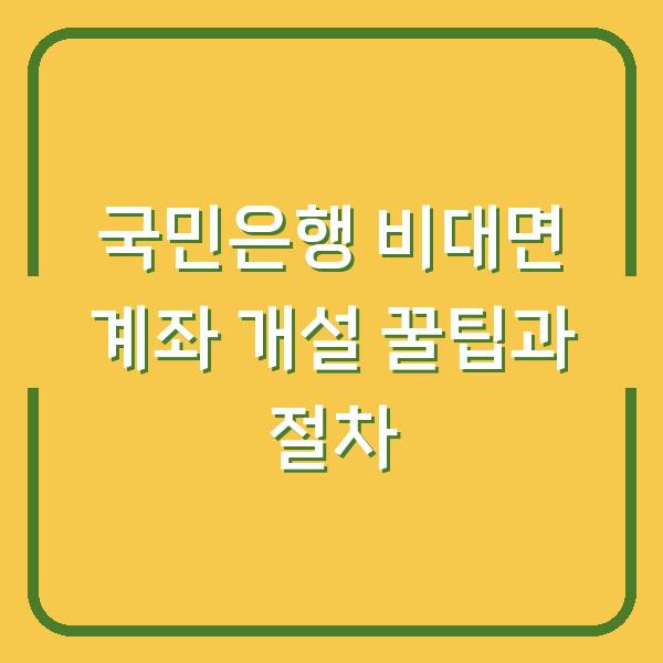 국민은행 비대면 계좌 개설 꿀팁과 절차