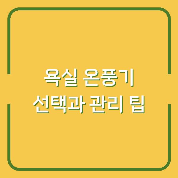 욕실 온풍기 선택과 관리 팁