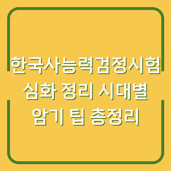 한국사능력검정시험 심화 정리 시대별 암기 팁 총정리