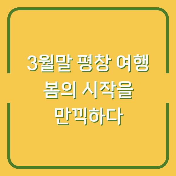 3월말 평창 여행 봄의 시작을 만끽하다