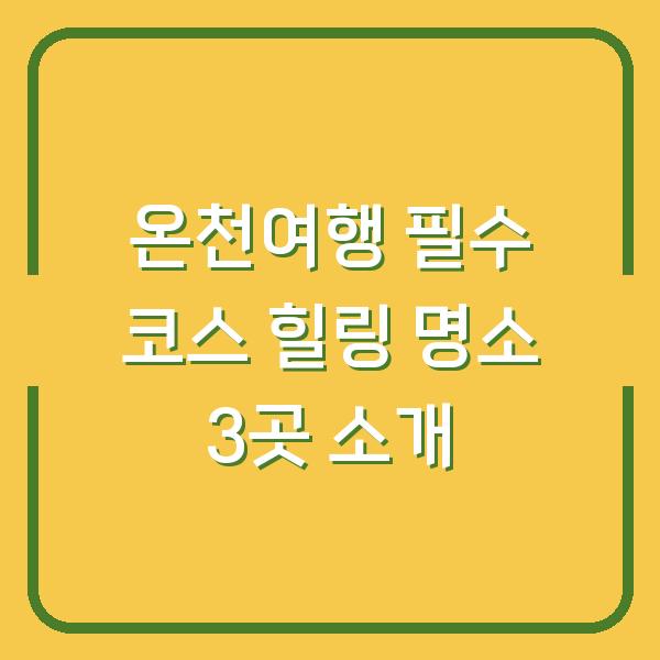 온천여행 필수 코스 힐링 명소 3곳 소개