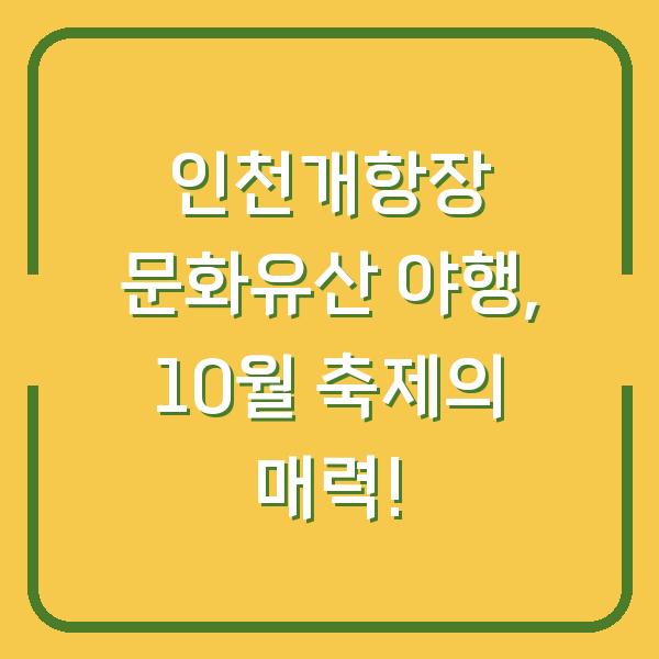 인천개항장 문화유산 야행, 10월 축제의 매력!