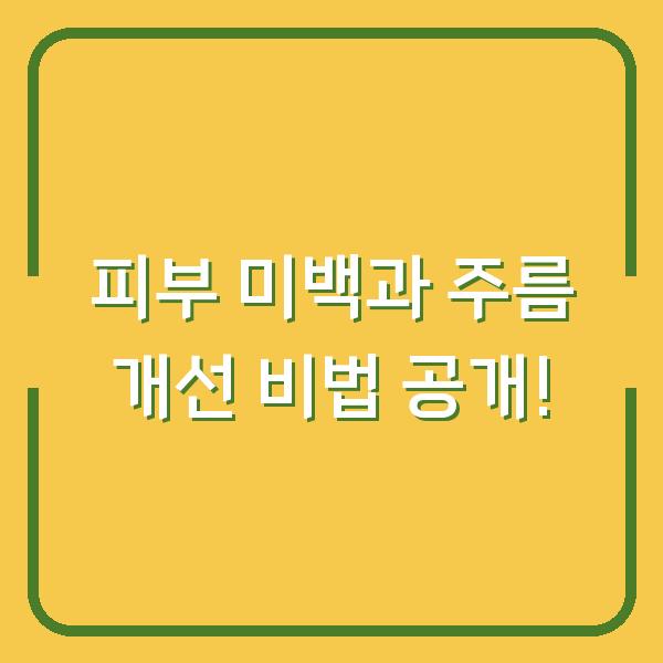 피부 미백과 주름 개선 비법 공개!