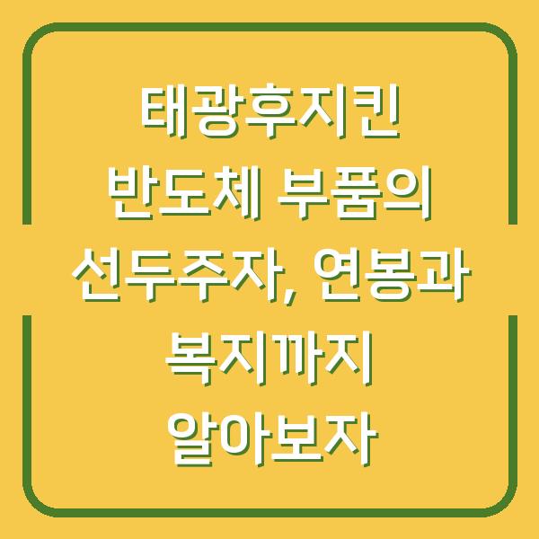 태광후지킨 반도체 부품의 선두주자, 연봉과 복지까지 알아보자