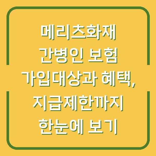메리츠화재 간병인 보험 가입대상과 혜택, 지급제한까지 한눈에 보기