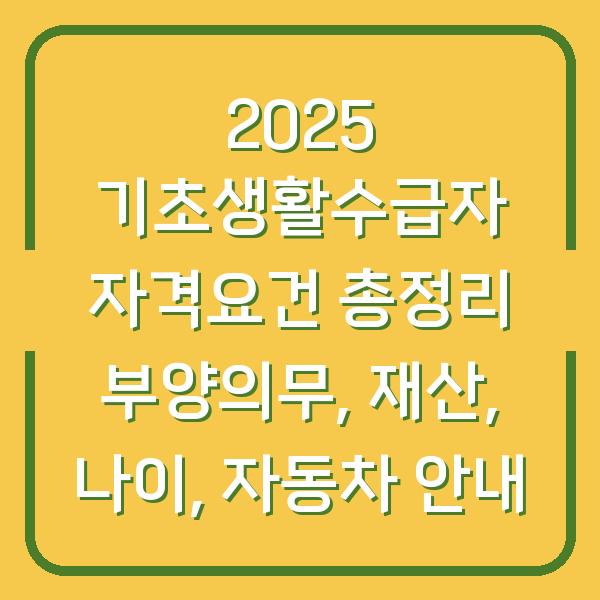2025 기초생활수급자 자격요건 총정리 부양의무, 재산, 나이, 자동차 안내