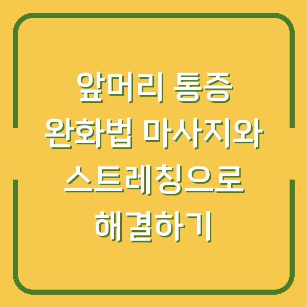 앞머리 통증 완화법 마사지와 스트레칭으로 해결하기