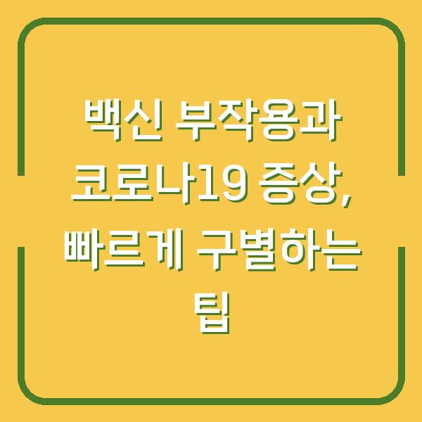 백신 부작용과 코로나19 증상, 빠르게 구별하는 팁
