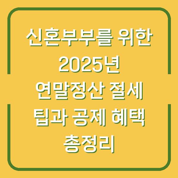 신혼부부를 위한 2025년 연말정산 절세 팁과 공제 혜택 총정리