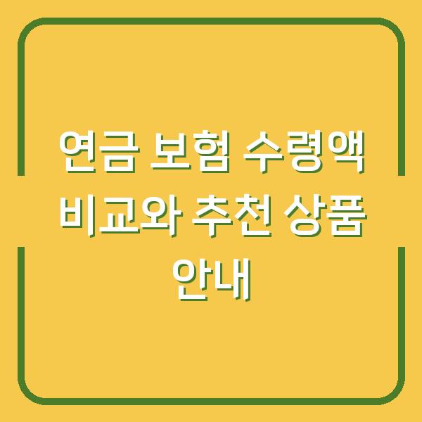 연금 보험 수령액 비교와 추천 상품 안내