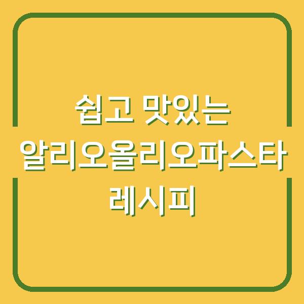 쉽고 맛있는 알리오올리오파스타 레시피