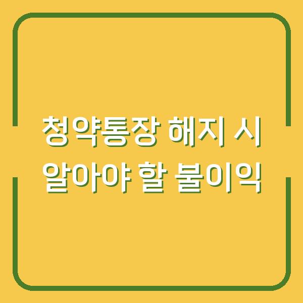 청약통장 해지 시 알아야 할 불이익