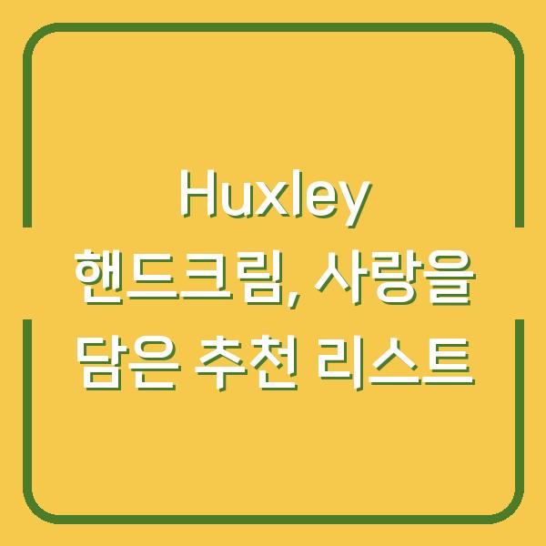 Huxley 핸드크림, 사랑을 담은 추천 리스트