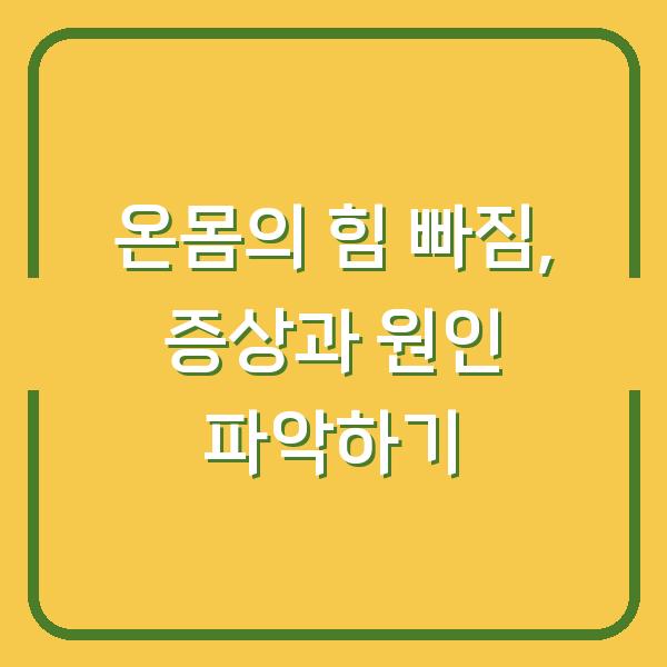 온몸의 힘 빠짐, 증상과 원인 파악하기