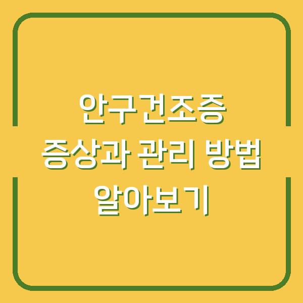 안구건조증 증상과 관리 방법 알아보기