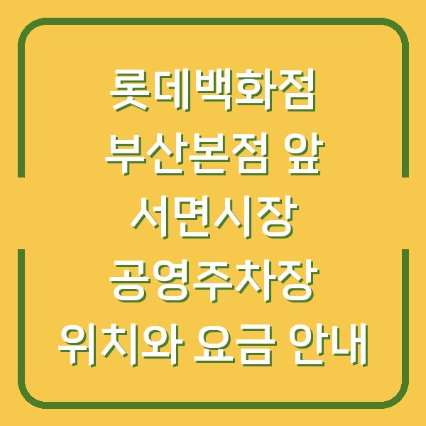 롯데백화점 부산본점 앞 서면시장 공영주차장 위치와 요금 안내