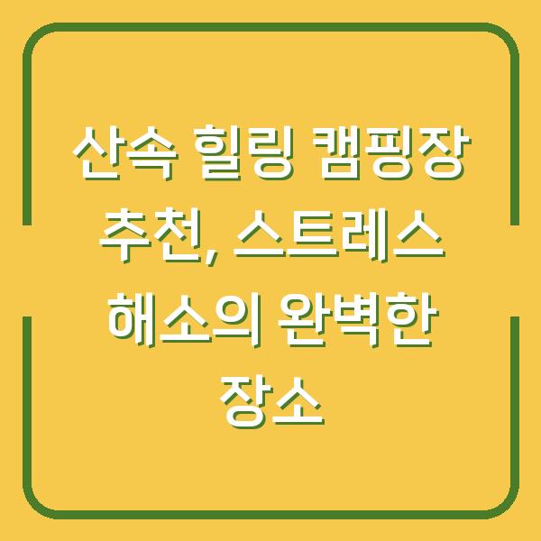 산속 힐링 캠핑장 추천, 스트레스 해소의 완벽한 장소