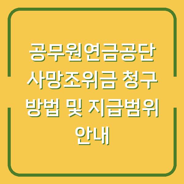 공무원연금공단 사망조위금 청구 방법 및 지급범위 안내