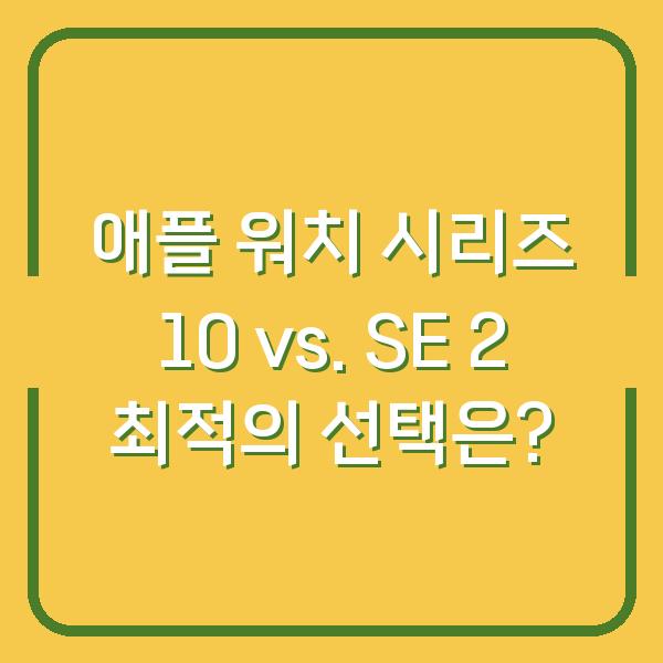 애플 워치 시리즈 10 vs. SE 2 최적의 선택은?