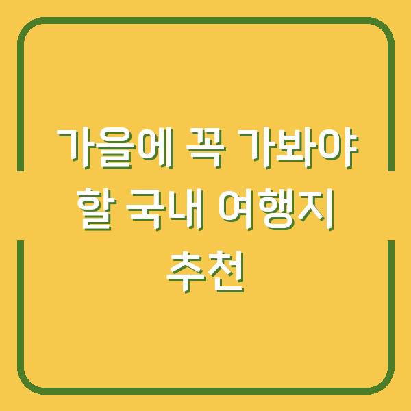 가을에 꼭 가봐야 할 국내 여행지 추천