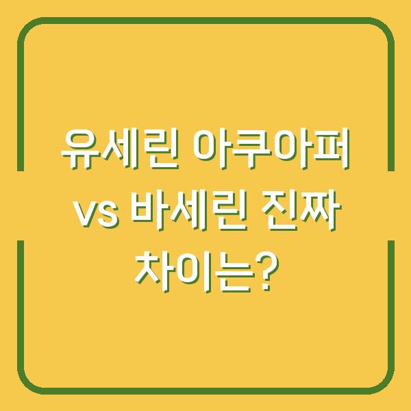 유세린 아쿠아퍼 vs 바세린 진짜 차이는?