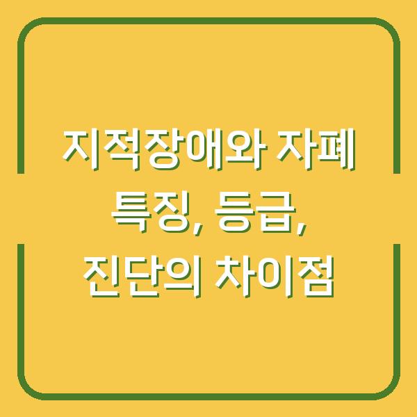 지적장애와 자폐 특징, 등급, 진단의 차이점