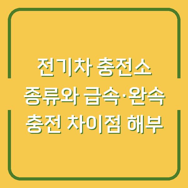 전기차 충전소 종류와 급속·완속 충전 차이점 해부