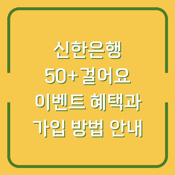 신한은행 50+걸어요 이벤트 혜택과 가입 방법 안내