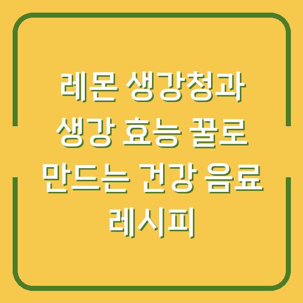 레몬 생강청과 생강 효능 꿀로 만드는 건강 음료 레시피