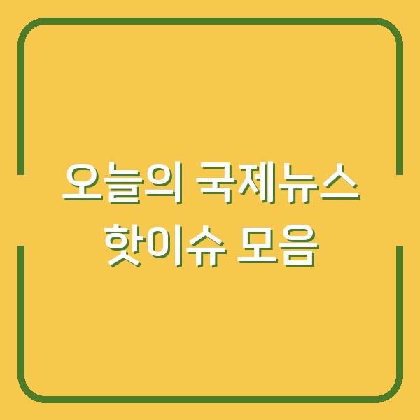 오늘의 국제뉴스 핫이슈 모음