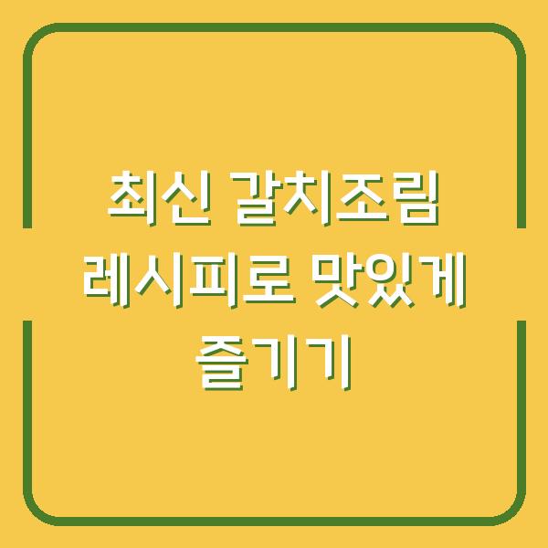 최신 갈치조림 레시피로 맛있게 즐기기