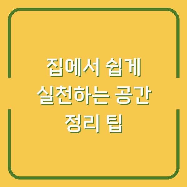집에서 쉽게 실천하는 공간 정리 팁
