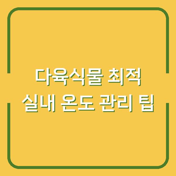 다육식물 최적 실내 온도 관리 팁