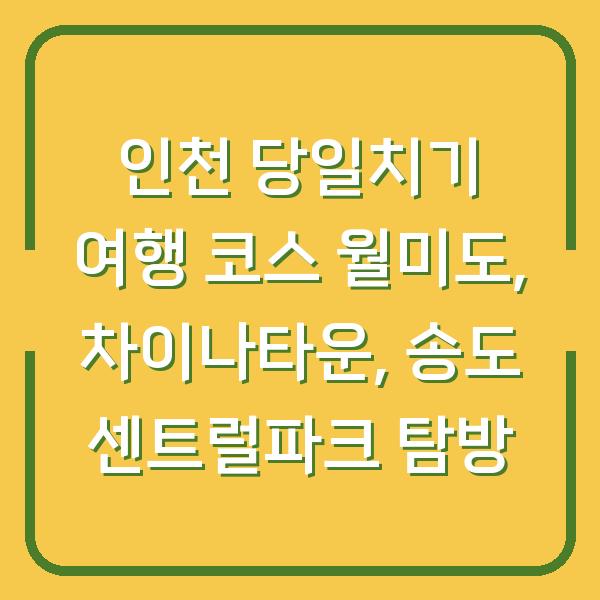 인천 당일치기 여행 코스 월미도, 차이나타운, 송도 센트럴파크 탐방