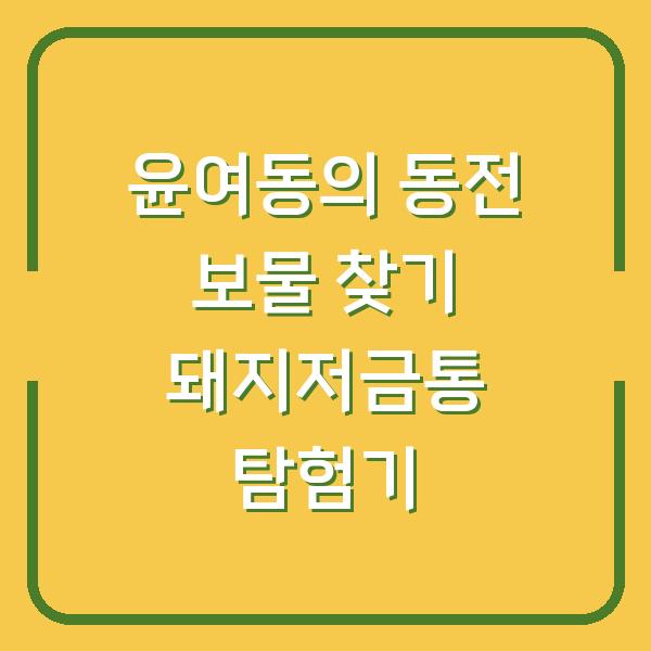 윤여동의 동전 보물 찾기 돼지저금통 탐험기