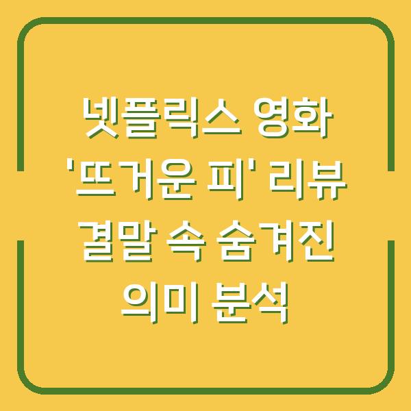 넷플릭스 영화 ‘뜨거운 피’ 리뷰 결말 속 숨겨진 의미 분석