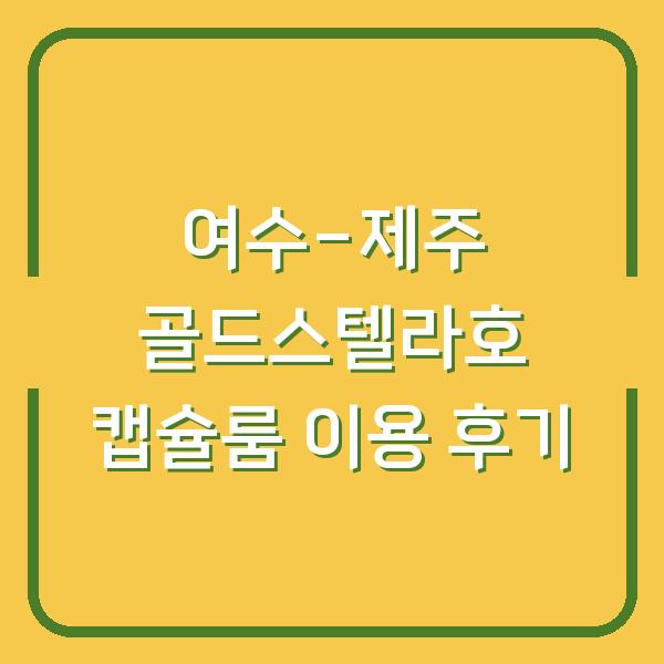 여수-제주 골드스텔라호 캡슐룸 이용 후기