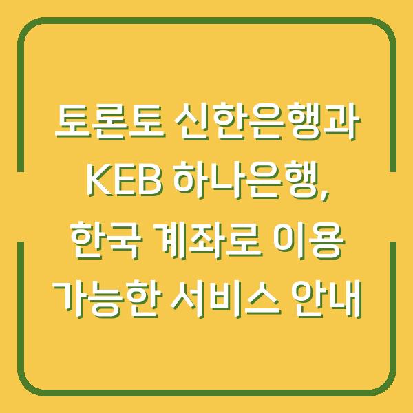 토론토 신한은행과 KEB 하나은행, 한국 계좌로 이용 가능한 서비스 안내