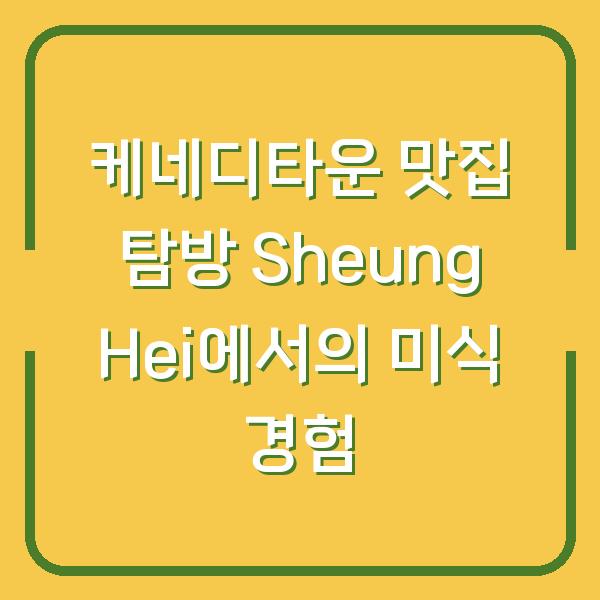 케네디타운 맛집 탐방 Sheung Hei에서의 미식 경험