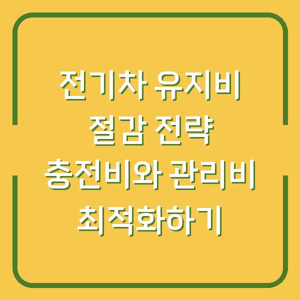 전기차 유지비 절감 전략 충전비와 관리비 최적화하기