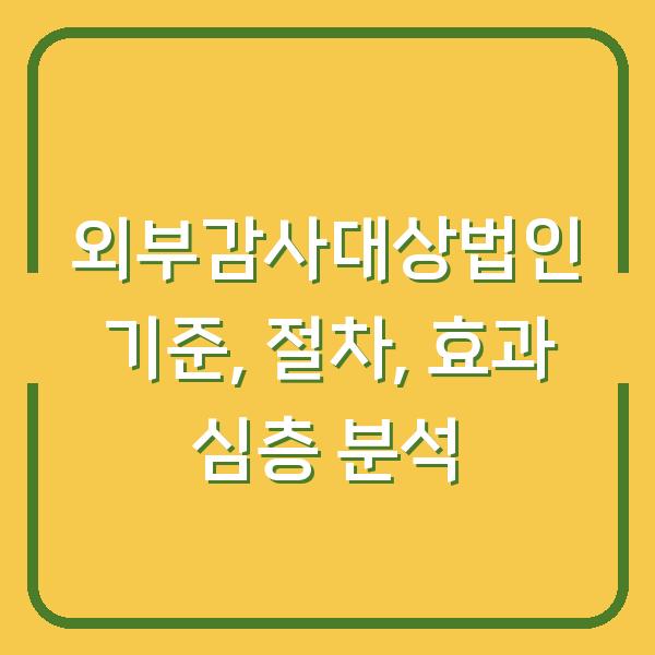 외부감사대상법인 기준, 절차, 효과 심층 분석