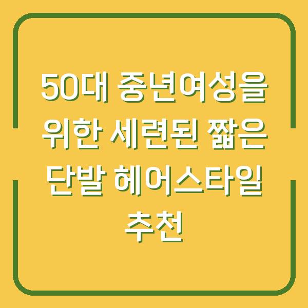 50대 중년여성을 위한 세련된 짧은 단발 헤어스타일 추천