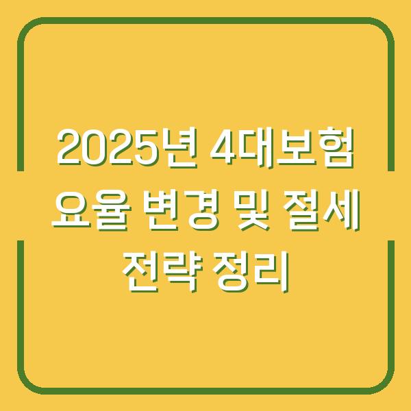 2025년 4대보험 요율 변경 및 절세 전략 정리