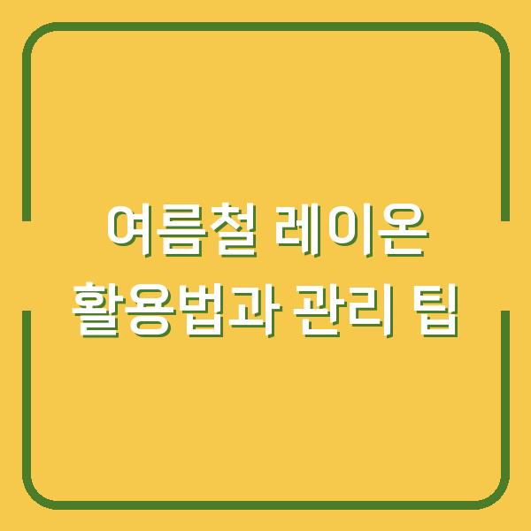 여름철 레이온 활용법과 관리 팁
