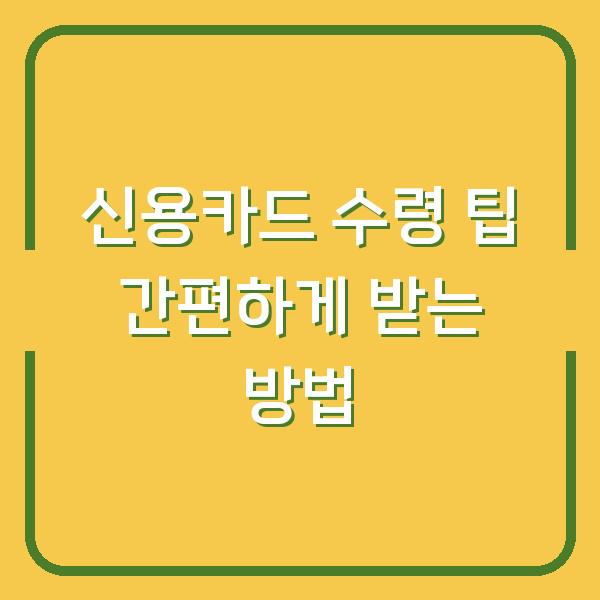 신용카드 수령 팁 간편하게 받는 방법