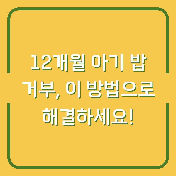 12개월 아기 밥 거부, 이 방법으로 해결하세요!