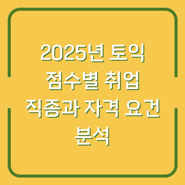 2025년 토익 점수별 취업 직종과 자격 요건 분석